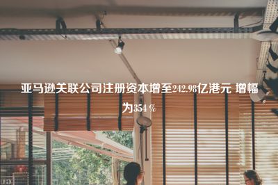 亞馬遜關聯公司注冊資本大幅增至242.98億港元，增幅達354%，強化出版物進口業務布局